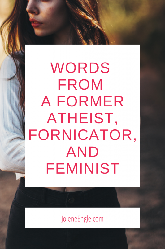 Words from a Former Atheist Fornicator and Feminist