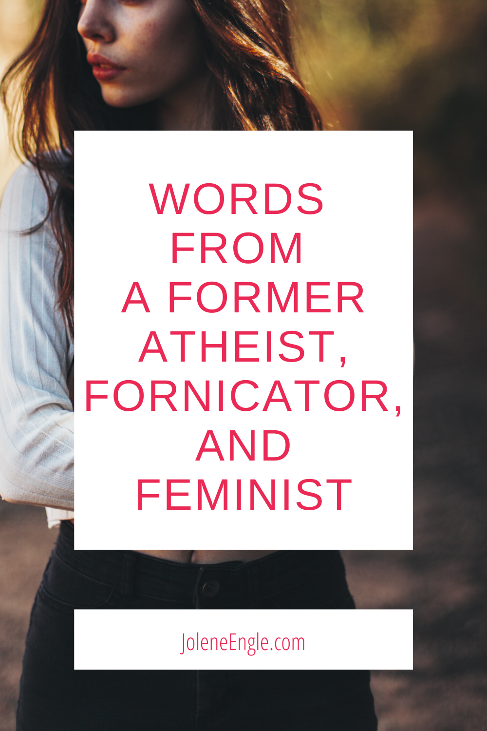 Words from a Former Atheist, Fornicator, and Feminist