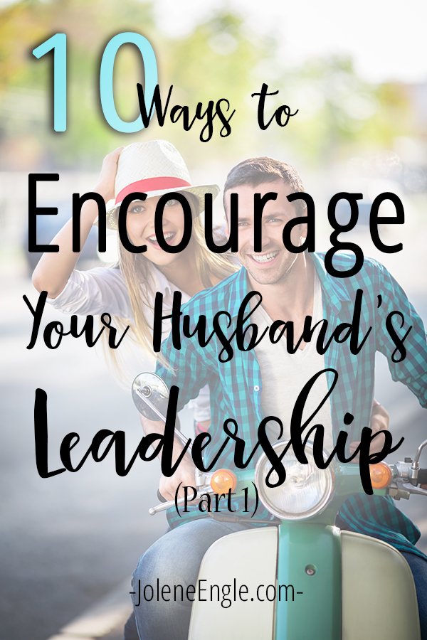 10 Ways to Encourage Your Husband’s Leadership (Part 1)