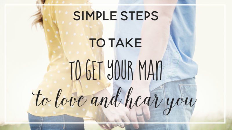 Simple steps to take to get your man to love and hear you