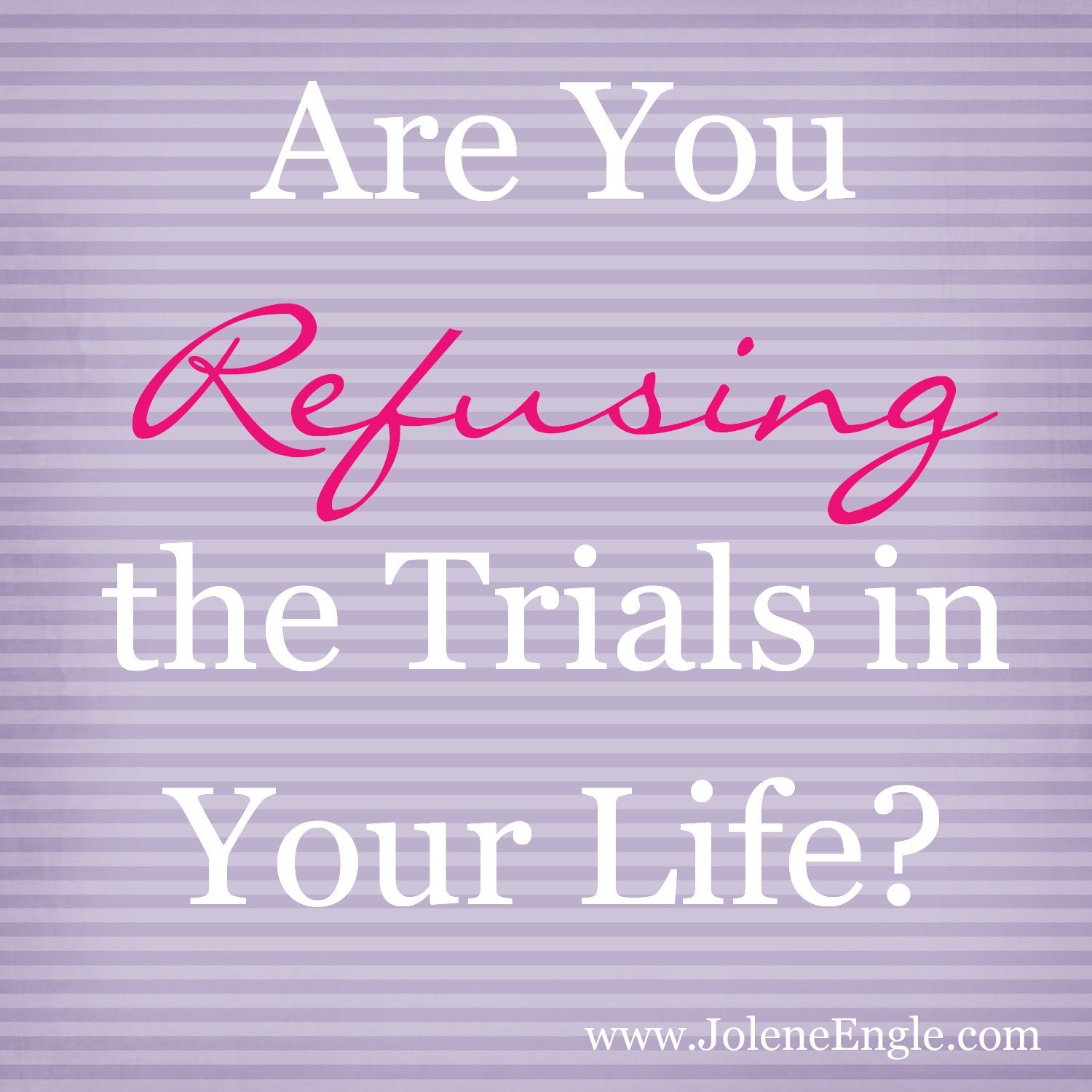 Are You Refusing the Trials in Your Life?