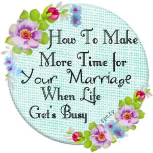 How to make more time for your marriage when life get's busy.