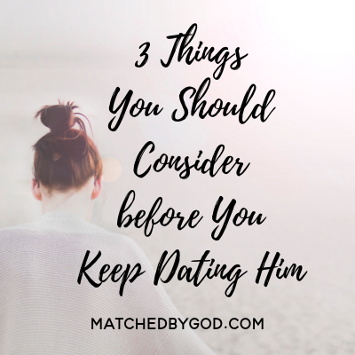 3 Things You Should Consider Before You Keep Dating Him