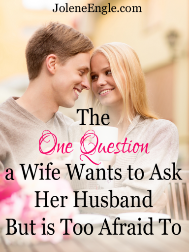 The One Question a Wife Wants to Ask Her Husband but Is Too Afraid To