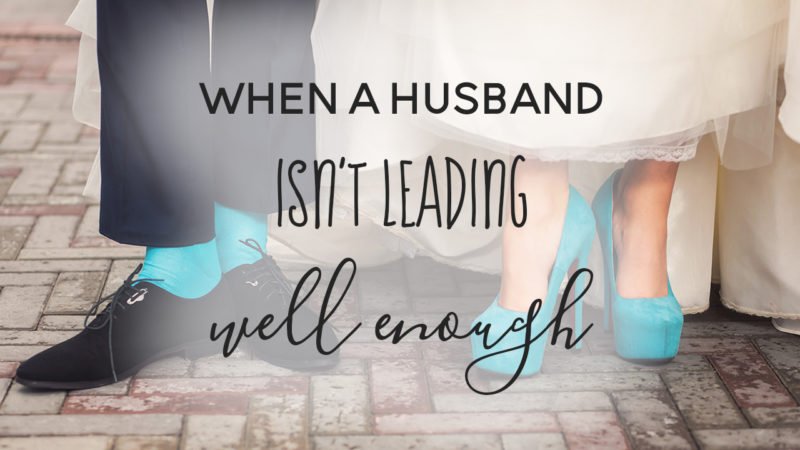 Whan a husband isn't leading well enough