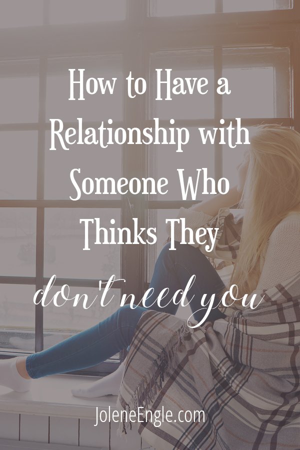 How to Have a Relationship with Someone Who Thinks They Don’t Need You