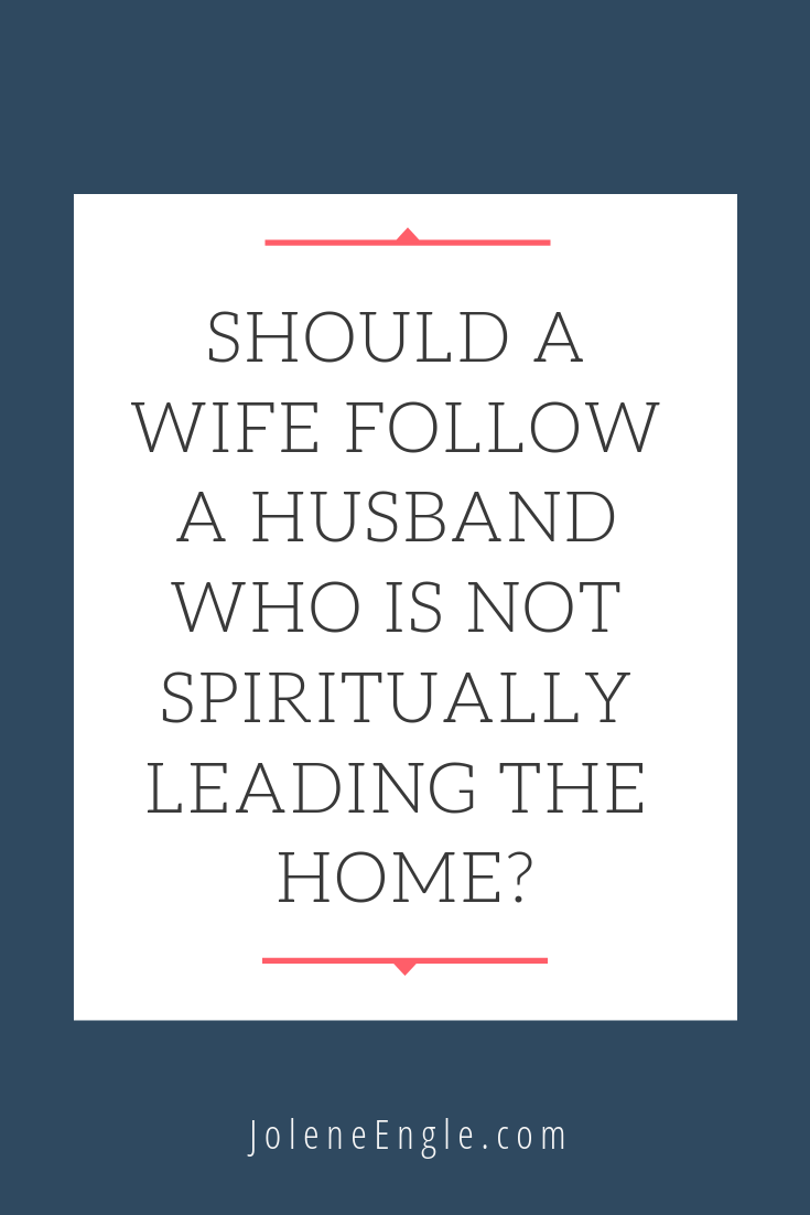 Should a Wife Follow a Husband Who is Not Spiritually Leading the Home?