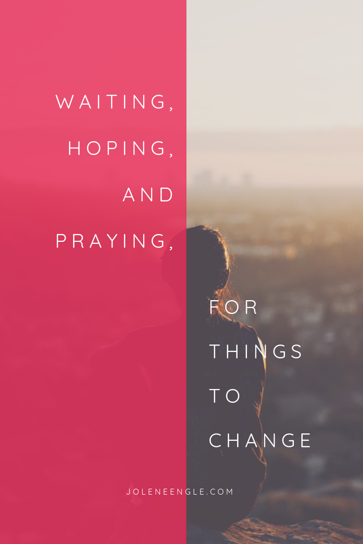 Waiting, Hoping, and Praying for Things to Change