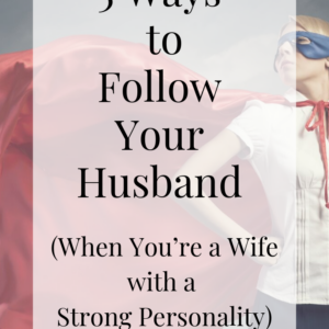 5 Ways to Follow Your Husband When Youre a Wife with a Strong Personality