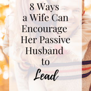 8 Ways a Wife Can Encourage Her Passive Husband to Lead