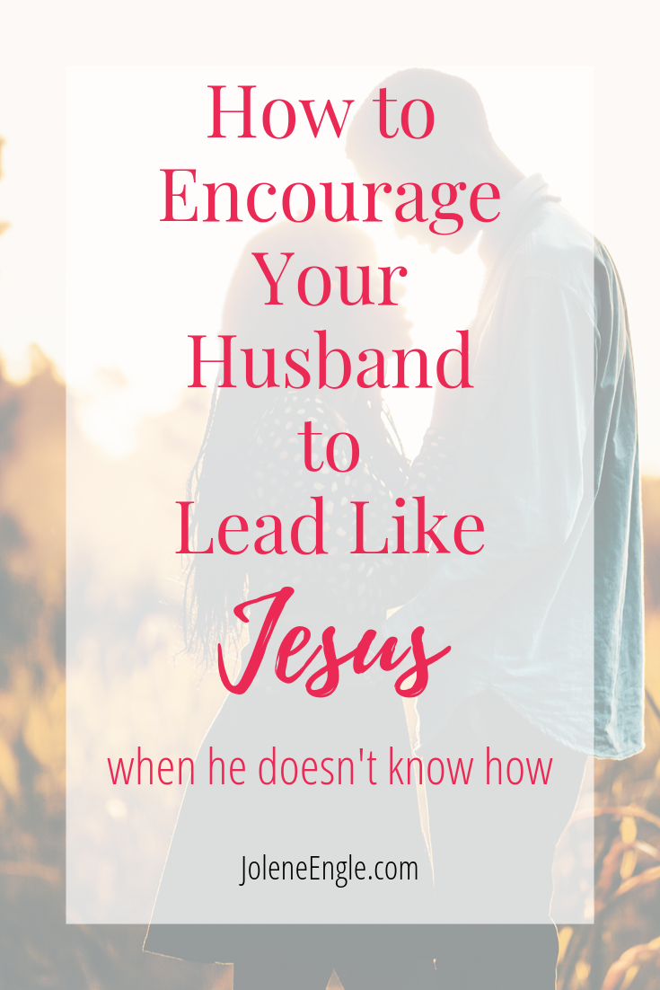 How to Encourage Your Husband to Lead Like Jesus When He Doesn’t Know How