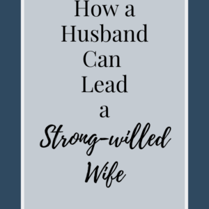 How a Husband Can Lead a Strong willed Wife