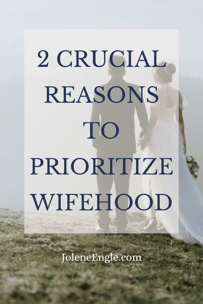 2 Crucial Reasons to Prioritize Wifehood by Jolene Engle