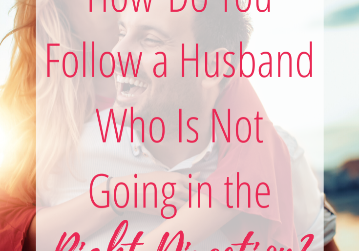 How Do You Follow a Husband Who Is Not Going in the Right Direction?