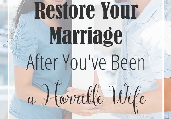 How to Restore Your Marriage After You've Been a Horrible Wife