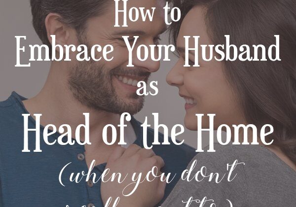 How to Embrace Your Husband as Head of the Home